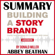 Summary of Building a StoryBrand: Clarify Your Message So Customers Will Listen by Donald Miller