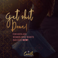 Get shit done! For Kick-Ass Women That Want Success Now!