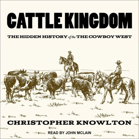 Cattle Kingdom: The Hidden History of the Cowboy West