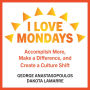 I Love Mondays: Accomplish More, Make a Difference, and Create a Culture Shift