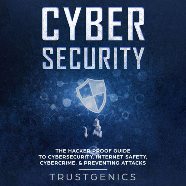 Cybersecurity: The Hacker Proof Guide to Cybersecurity, Internet Safety, Cybercrime, & Preventing Attacks