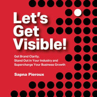 Let's Get Visible!: Get Brand Clarity, Stand Out in Your Industry and Supercharge Your Business Growth