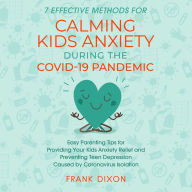 7 Effective Methods for Calming Kids Anxiety During the Covid-19 Pandemic: Easy Parenting Tips for Providing Your Kids Anxiety Relief and Preventing Teen Depression Caused by Coronavirus Isolation