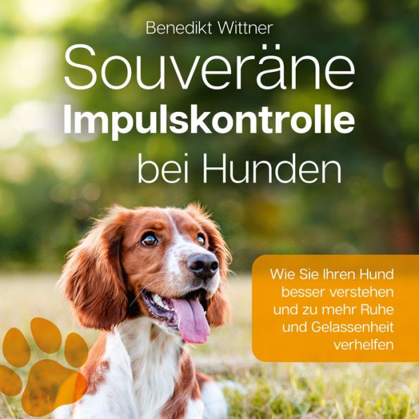 Souveräne Impulskontrolle bei Hunden: Wie Sie Ihren Hund besser verstehen und zu mehr Ruhe und Gelassenheit verhelfen