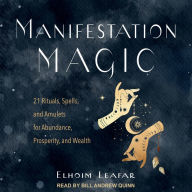 Manifestation Magic: 21 Rituals, Spells, and Amulets for Abundance, Prosperity, and Wealth