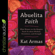 Abuelita Faith: What Women on the Margins Teach Us about Wisdom, Persistence, and Strength