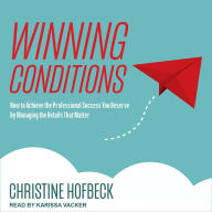 Winning Conditions: How to Achieve the Professional Success You Deserve by Managing the Details That Matter