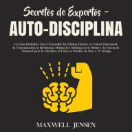 Secretos de Expertos - Auto-Disciplina: La Guía Definitiva Para Desarrollar los Hábitos Diarios, el Control Emocional, la Concentración, la Resistencia Mental, la Confianza en sí Mismo y la Fuerza de Voluntad para la Felicidad, el Éxito, la Pérdid