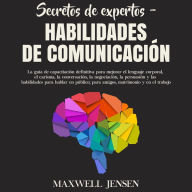 Secretos de Expertos - Habilidades de Comunicación: La guía de capacitación definitiva para mejorar el lenguaje corporal, el carisma, la conversación, la negociación, la persuasión y las habilidades para hablar en público; para amigos, matrimonio y