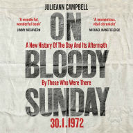 On Bloody Sunday: A New History of the Day and Its Aftermath by Those Who Were There