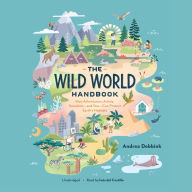 The Wild World Handbook: How Adventurers, Artists, Scientists-and You-Can Protect Earth's Habitats
