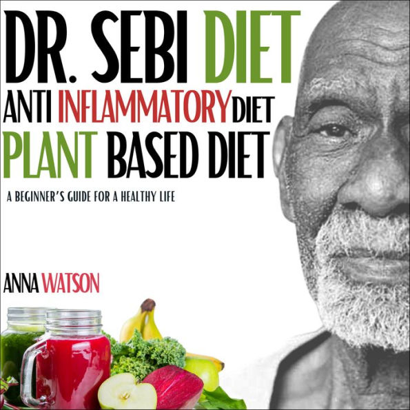 Dr. Sebi diet + Anti Inflammatory diet + Plant-based diet: A beginner's guide for a healthy life. 3 books in 1 (how to lose weight fast)