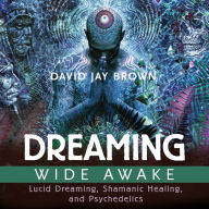 Dreaming Wide Awake: Lucid Dreaming, Shamanic Healing, and Psychedelics