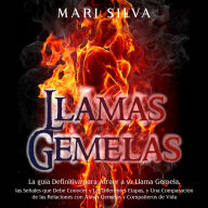Llamas Gemelas: La guía definitiva para atraer a su llama gemela, las señales que debe conocer y las diferentes etapas, y una comparación de las relaciones con almas gemelas y compañeros de vida