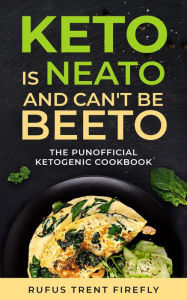 Keto is Neato and Can't be Beeto: The Punofficial Ketogenic Cookbook