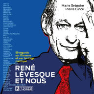 René Lévesque et nous - 50 regards sur l'homme et son héritage politique: 50 regards sur l'homme et son héritage politique