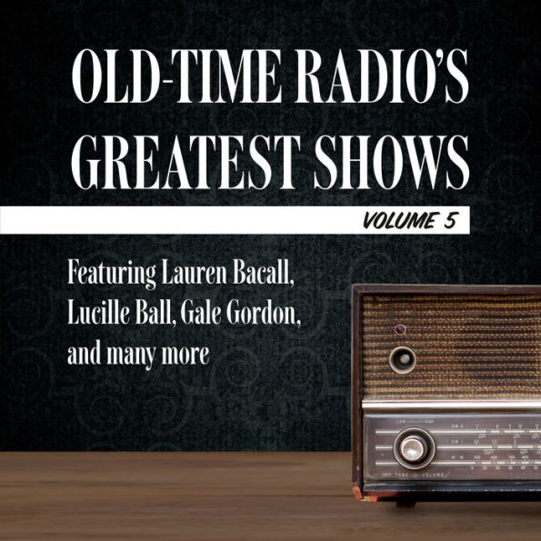 Old-Time Radio's Greatest Shows, Volume 5: Featuring Lauren Bacall, Lucille Ball, Gale Gordon, and many more