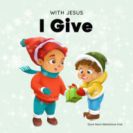 With Jesus I Give: An inspiring Christian Christmas children book about the true meaning of this holiday season