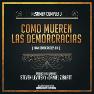 Resumen Completo: Como Mueren Las Demorcracias (How Democracies Die) - Basado En El Libro de Steven Levitsky, Daniel Ziblatt (Abridged)