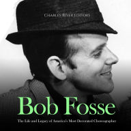 Bob Fosse: The Life and Legacy of America's Most Decorated Choreographer