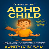 ADHD CHILD SMART EDITION: A Diagnosis May Be the Greatest Strength. Learn The 7 Skills of Positive Parenting to Empower Kids with ADHD & the Emotional Control Strategies to Help Your Children Self-Regulate & Thrive