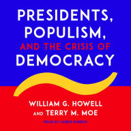 Presidents, Populism, and the Crisis of Democracy