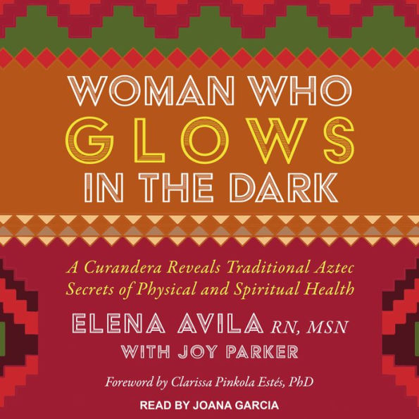 Woman Who Glows in the Dark: A Curandera Reveals Traditional Aztec Secrets of Physical and Spiritual Health