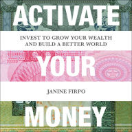 Activate Your Money: Invest to Grow Your Wealth and Build a Better World