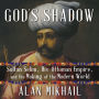 God's Shadow: Sultan Selim, His Ottoman Empire, and the Making of the Modern World