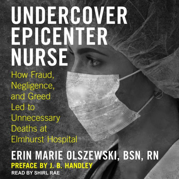 Undercover Epicenter Nurse: How Fraud, Negligence, and Greed Led to Unnecessary Deaths at Elmhurst Hospital