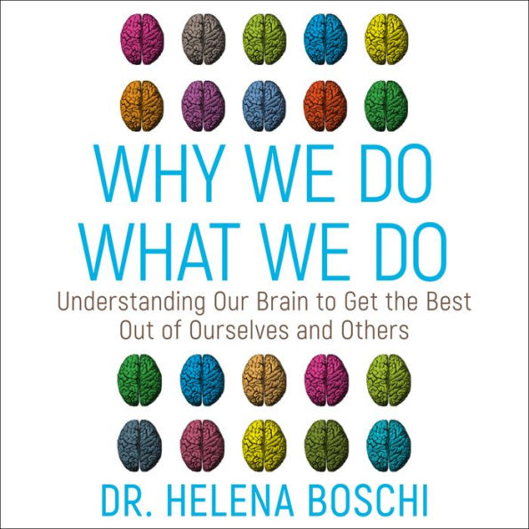 Why We Do What We Do: Understanding Our Brain to Get the Best Out of Ourselves and Others