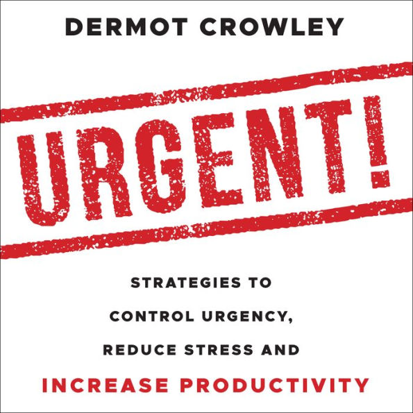 Urgent!: Strategies to Control Urgency, Reduce Stress and Increase Productivity