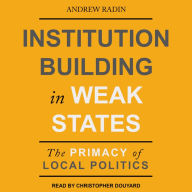 Institution Building in Weak States: The Primacy of Local Politics