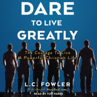 Dare to Live Greatly: The Courage to Live a Powerful Christian Life