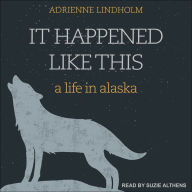 It Happened Like This: A Life in Alaska