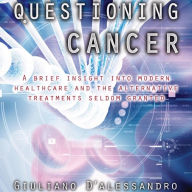 Questioning Cancer: A Brief Insight Into Modern Healthcare and the Alternative Treatments Seldom Granted