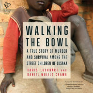 Walking the Bowl: A True Story of Murder and Survival Among the Street Children of Lusaka