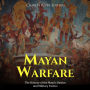 Mayan Warfare: The History of the Maya's Battles and Military Tactics