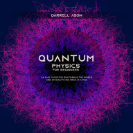 QUANTUM PHYSICS FOR BEGINNERS: An Easy Guide for Discovering the Hidden Side of Reality One Speck at a Time
