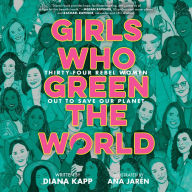 Girls Who Green the World: Thirty-Four Rebel Women Out to Save Our Planet