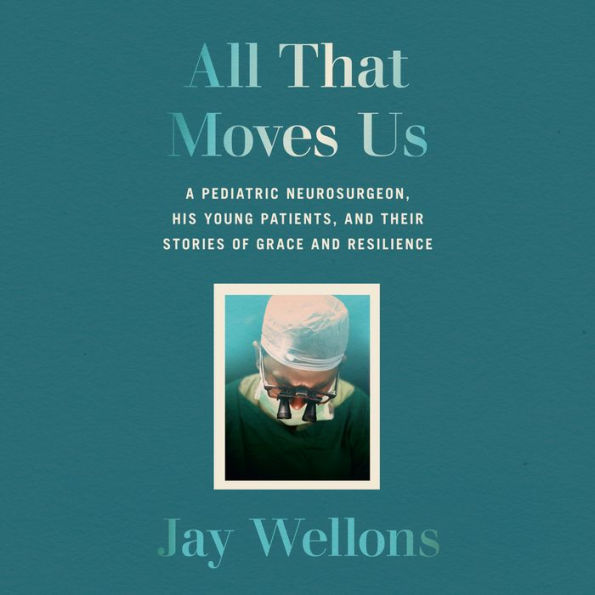 All That Moves Us: A Pediatric Neurosurgeon, His Young Patients, and Their Stories of Grace and Resilience