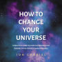 How To Change Your Universe: A practical guide to living the greatest life possible - in the greatest world possible