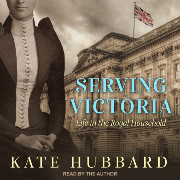 Serving Victoria: Life in the Royal Household