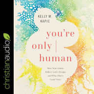 You're Only Human: How Your Limits Reflect God's Design and Why That's Good News