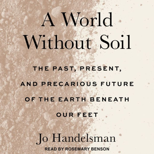 A World Without Soil: The Past, Present, and Precarious Future of the Earth Beneath Our Feet