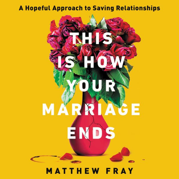 This Is How Your Marriage Ends: A Hopeful Approach to Saving Relationships