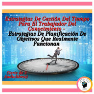 Estrategias De Gestión Del Tiempo Para El Trabajador Del Conocimiento - Estrategias De Planificación De Objetivos Que Realmente Funcionan (Serie de 2 Audiolibros)