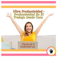 Ultra Productividad - Productividad En El Trabajo Desde Casa (Serie de 2 Audiolibros)