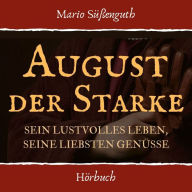 August der Starke: Sein lustvolles Leben, seine liebsten Genüsse