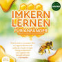 Imkern lernen für Anfänger - Bienen halten wie ein Profi: Wie Sie sich in kürzester Zeit ein eigenes Bienenvolk aufbauen, hochwertigen Honig produzieren und zugleich die Umwelt schonen + Jahresplan